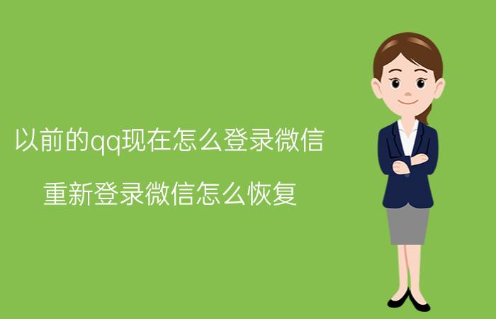 以前的qq现在怎么登录微信 重新登录微信怎么恢复？